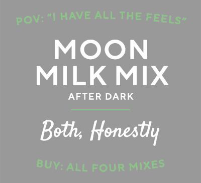 POV: I have all the feels. Moon Milk Mix after dark: both, honestly. Buy all four mixes